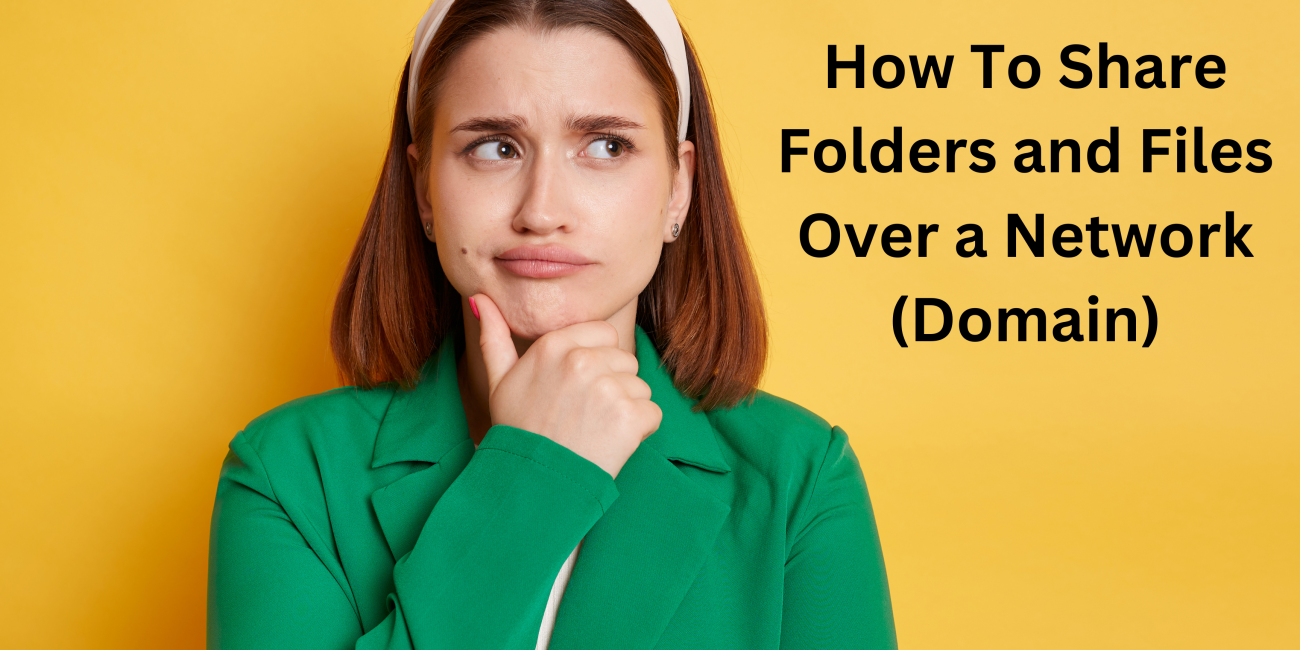 How To Share a folders and Files Over a Network (Domain)